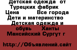 Детская одежда, от Турецких фабрик  › Цена ­ 400 - Все города Дети и материнство » Детская одежда и обувь   . Ханты-Мансийский,Сургут г.